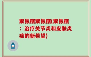 聚氨糖聚氨糖(聚氨糖：治疗关节炎和皮肤炎症的新希望)
