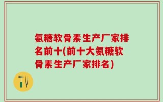 氨糖软骨素生产厂家排名前十(前十大氨糖软骨素生产厂家排名)