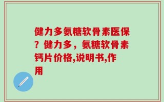 健力多氨糖软骨素医保？健力多，氨糖软骨素钙片价格,说明书,作用