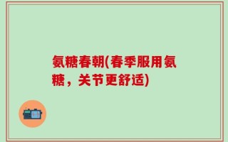 氨糖春朝(春季服用氨糖，关节更舒适)