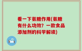 看一下氨糖作用(氨糖有什么功效？一款食品添加剂的科学解读)