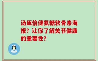 汤臣倍健氨糖软骨素海报？让你了解关节健康的重要性？