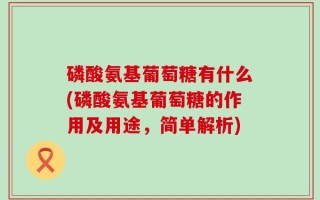 磷酸氨基葡萄糖有什么(磷酸氨基葡萄糖的作用及用途，简单解析)