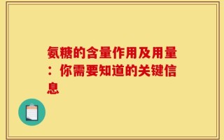 氨糖的含量作用及用量：你需要知道的关键信息