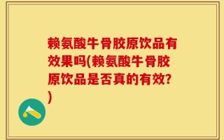 赖氨酸牛骨胶原饮品有效果吗(赖氨酸牛骨胶原饮品是否真的有效？)