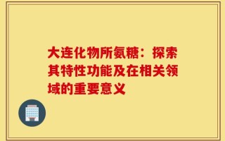 大连化物所氨糖：探索其特性功能及在相关领域的重要意义
