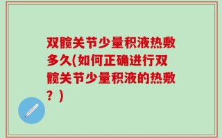 双髋关节少量积液热敷多久(如何正确进行双髋关节少量积液的热敷？)