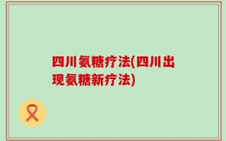 四川氨糖疗法(四川出现氨糖新疗法)