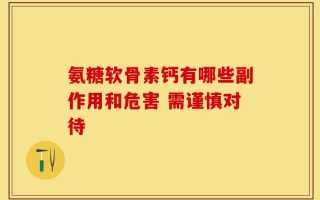 氨糖软骨素钙有哪些副作用和危害 需谨慎对待