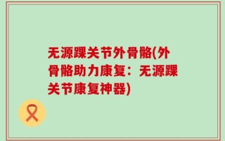 无源踝关节外骨骼(外骨骼助力康复：无源踝关节康复神器)