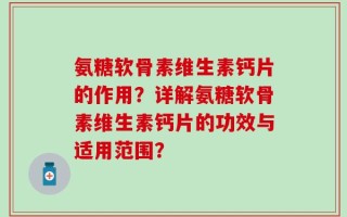 氨糖软骨素维生素钙片的作用？详解氨糖软骨素维生素钙片的功效与适用范围？