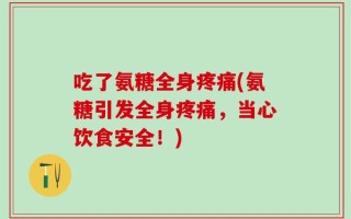 吃了氨糖全身疼痛(氨糖引发全身疼痛，当心饮食安全！)