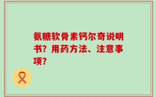 氨糖软骨素钙尔奇说明书？用药方法、注意事项？