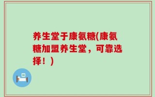 养生堂于康氨糖(康氨糖加盟养生堂，可靠选择！)