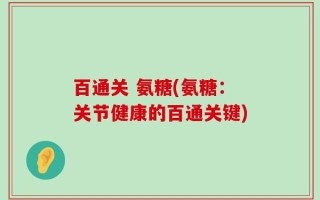 百通关 氨糖(氨糖：关节健康的百通关键)
