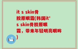 it s skin骨胶原眼霜(韩国it's skin骨胶原眼霜，带来年轻明亮眼眸)