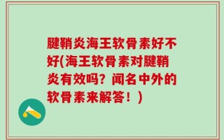腱鞘炎海王软骨素好不好(海王软骨素对腱鞘炎有效吗？闻名中外的软骨素来解答！)