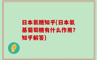 日本氨糖知乎(日本氨基葡萄糖有什么作用？知乎解答)