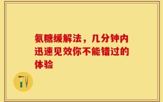 氨糖缓解法，几分钟内迅速见效你不能错过的体验