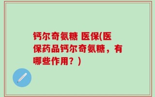 钙尔奇氨糖 医保(医保药品钙尔奇氨糖，有哪些作用？)