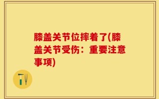 膝盖关节位摔着了(膝盖关节受伤：重要注意事项)