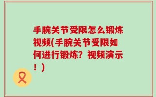 手腕关节受限怎么锻炼视频(手腕关节受限如何进行锻炼？视频演示！)