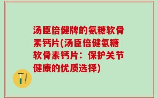 汤臣倍健牌的氨糖软骨素钙片(汤臣倍健氨糖软骨素钙片：保护关节健康的优质选择)