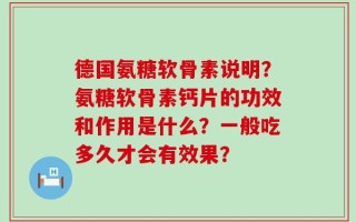 德国氨糖软骨素说明？氨糖软骨素钙片的功效和作用是什么？一般吃多久才会有效果？