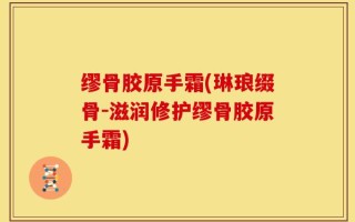 缪骨胶原手霜(琳琅缀骨-滋润修护缪骨胶原手霜)