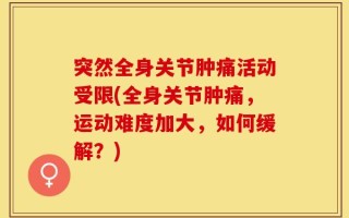 突然全身关节肿痛活动受限(全身关节肿痛，运动难度加大，如何缓解？)