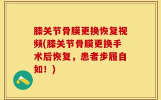 膝关节骨膜更换恢复视频(膝关节骨膜更换手术后恢复，患者步履自如！)