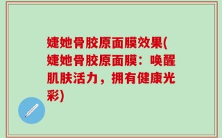 婕她骨胶原面膜效果(婕她骨胶原面膜：唤醒肌肤活力，拥有健康光彩)