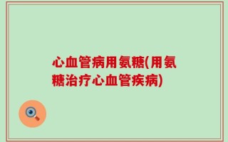 心血管病用氨糖(用氨糖治疗心血管疾病)