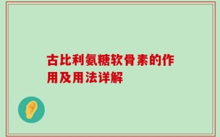 古比利氨糖软骨素的作用及用法详解