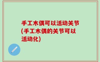 手工木偶可以活动关节(手工木偶的关节可以活动化)
