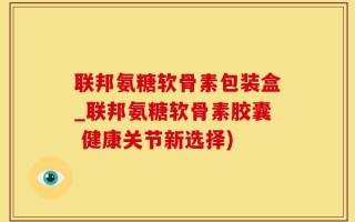 联邦氨糖软骨素包装盒_联邦氨糖软骨素胶囊 健康关节新选择)