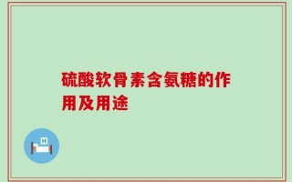 硫酸软骨素含氨糖的作用及用途