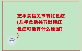 左手食指关节有红色痣(左手食指关节出现红色痣可能有什么原因？)