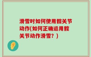 滑雪时如何使用髋关节动作(如何正确运用髋关节动作滑雪？)