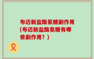 布迈新盐酸氨糖副作用(布迈新盐酸氨糖有哪些副作用？)