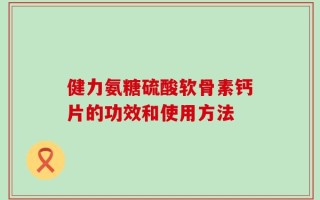 健力氨糖硫酸软骨素钙片的功效和使用方法