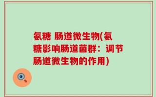 氨糖 肠道微生物(氨糖影响肠道菌群：调节肠道微生物的作用)