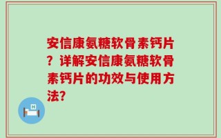 安信康氨糖软骨素钙片？详解安信康氨糖软骨素钙片的功效与使用方法？