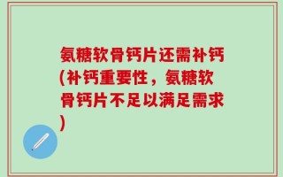 氨糖软骨钙片还需补钙(补钙重要性，氨糖软骨钙片不足以满足需求)