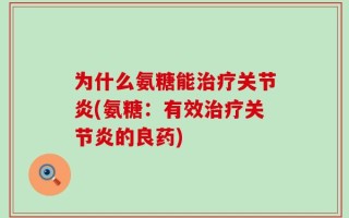 为什么氨糖能治疗关节炎(氨糖：有效治疗关节炎的良药)