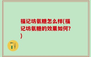 福记坊氨糖怎么样(福记坊氨糖的效果如何？)