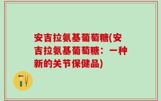 安吉拉氨基葡萄糖(安吉拉氨基葡萄糖：一种新的关节保健品)