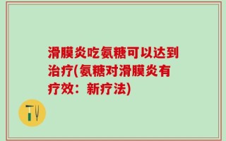 滑膜炎吃氨糖可以达到治疗(氨糖对滑膜炎有疗效：新疗法)