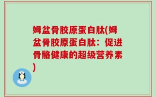 姆盆骨胶原蛋白肽(姆盆骨胶原蛋白肽：促进骨骼健康的超级营养素)