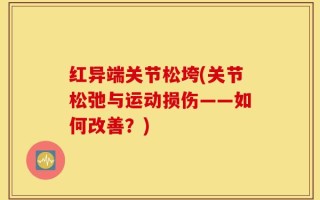 红异端关节松垮(关节松弛与运动损伤——如何改善？)